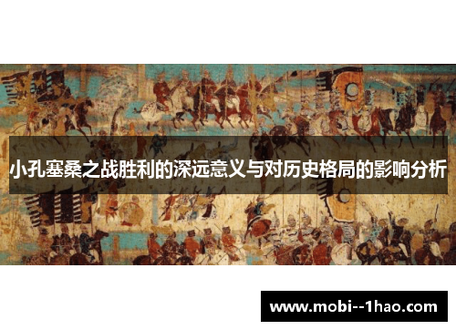 小孔塞桑之战胜利的深远意义与对历史格局的影响分析 小孔塞桑之战胜利的深远意义与对历史格局的影响分析