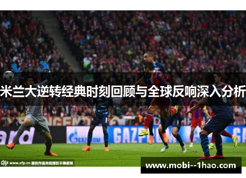 米兰大逆转经典时刻回顾与全球反响深入分析
