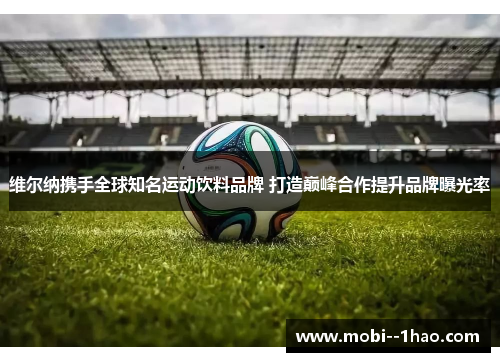 维尔纳携手全球知名运动饮料品牌 打造巅峰合作提升品牌曝光率