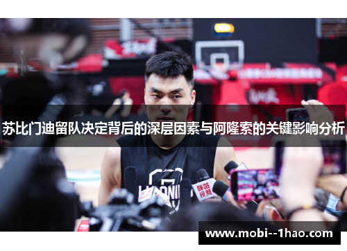 苏比门迪留队决定背后的深层因素与阿隆索的关键影响分析 苏比门迪留队决定背后的深层因素与阿隆索的关键影响分析