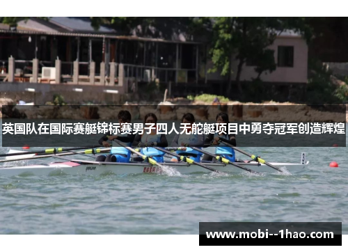 英国队在国际赛艇锦标赛男子四人无舵艇项目中勇夺冠军创造辉煌 英国队在国际赛艇锦标赛男子四人无舵艇项目中勇夺冠军创造辉煌
