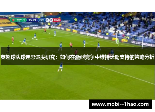 英超球队球迷忠诚度研究：如何在激烈竞争中维持长期支持的策略分析