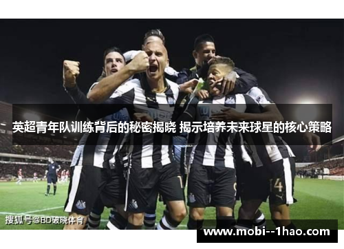英超青年队训练背后的秘密揭晓 揭示培养未来球星的核心策略