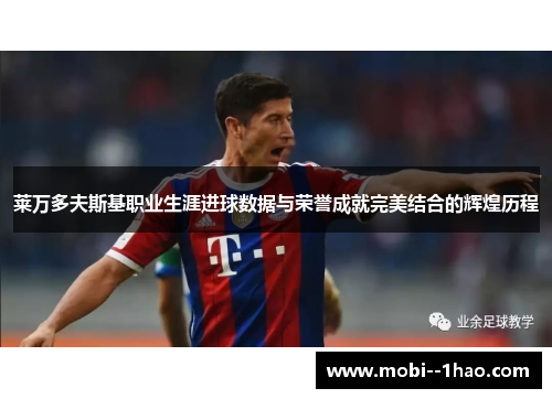 莱万多夫斯基职业生涯进球数据与荣誉成就完美结合的辉煌历程