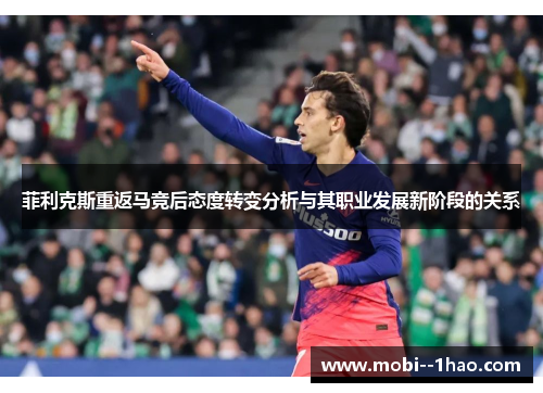 菲利克斯重返马竞后态度转变分析与其职业发展新阶段的关系 菲利克斯重返马竞后态度转变分析与其职业发展新阶段的关系