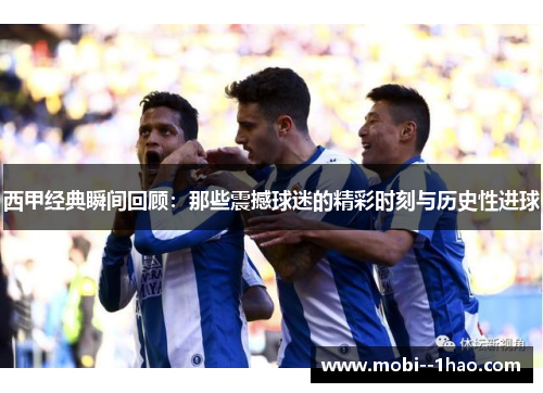 西甲经典瞬间回顾：那些震撼球迷的精彩时刻与历史性进球