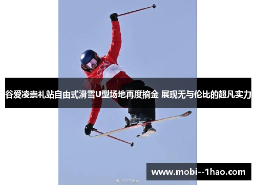 谷爱凌崇礼站自由式滑雪U型场地再度摘金 展现无与伦比的超凡实力 谷爱凌崇礼站自由式滑雪U型场地再度摘金 展现无与伦比的超凡实力