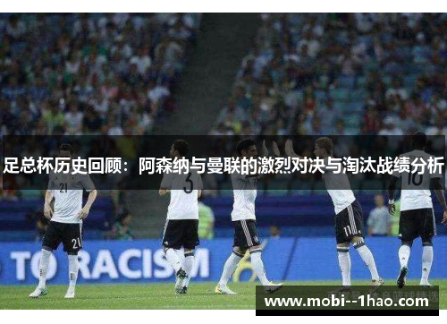 足总杯历史回顾:阿森纳与曼联的激烈对决与淘汰战绩分析 足总杯历史回顾:阿森纳与曼联的激烈对决与淘汰战绩分析