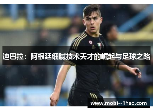 迪巴拉：阿根廷细腻技术天才的崛起与足球之路