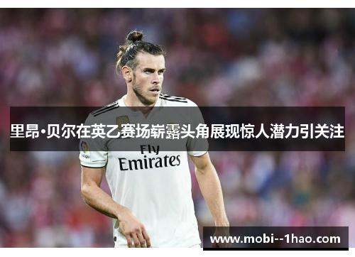 里昂·贝尔在英乙赛场崭露头角展现惊人潜力引关注 里昂·贝尔在英乙赛场崭露头角展现惊人潜力引关注