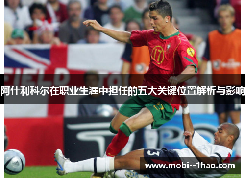 阿什利科尔在职业生涯中担任的五大关键位置解析与影响 阿什利科尔在职业生涯中担任的五大关键位置解析与影响