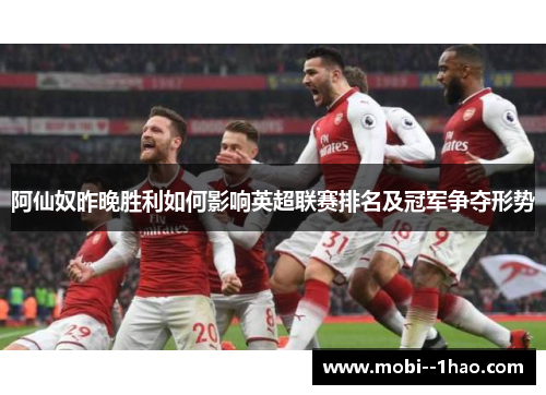 阿仙奴昨晚胜利如何影响英超联赛排名及冠军争夺形势