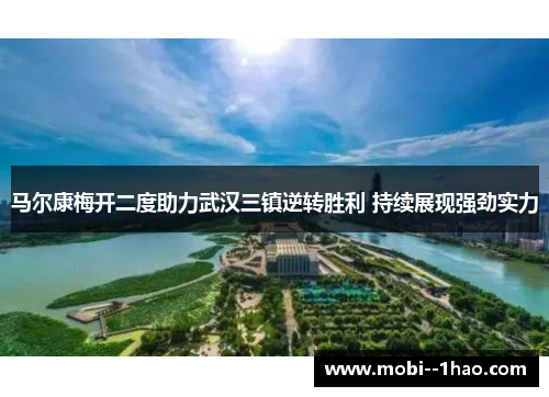 马尔康梅开二度助力武汉三镇逆转胜利 持续展现强劲实力 马尔康梅开二度助力武汉三镇逆转胜利 持续展现强劲实力