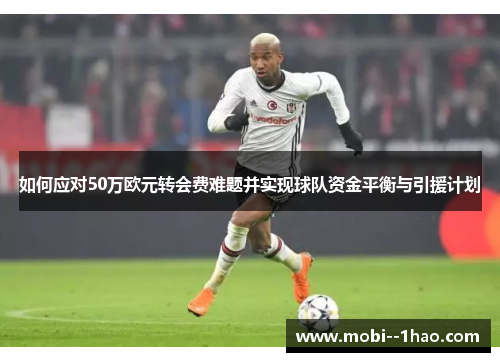 如何应对50万欧元转会费难题并实现球队资金平衡与引援计划
