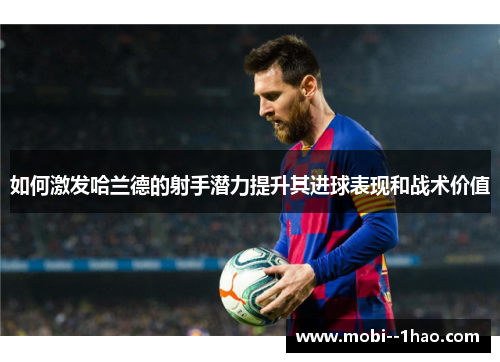 如何激发哈兰德的射手潜力提升其进球表现和战术价值 如何激发哈兰德的射手潜力提升其进球表现和战术价值