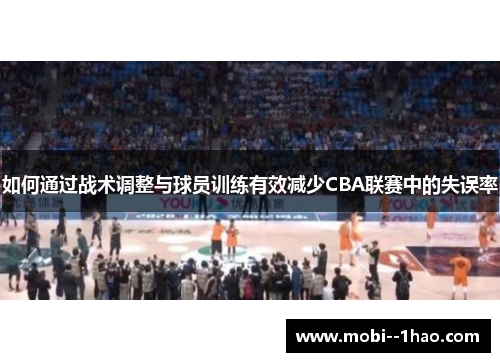 如何通过战术调整与球员训练有效减少CBA联赛中的失误率 如何通过战术调整与球员训练有效减少CBA联赛中的失误率