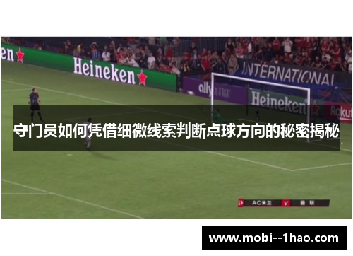 守门员如何凭借细微线索判断点球方向的秘密揭秘 守门员如何凭借细微线索判断点球方向的秘密揭秘