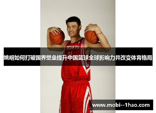姚明如何打破国界壁垒提升中国篮球全球影响力并改变体育格局