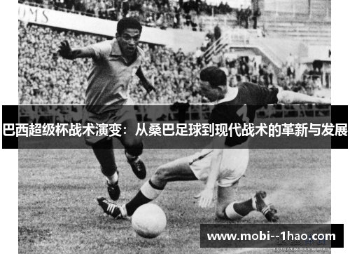 巴西超级杯战术演变:从桑巴足球到现代战术的革新与发展 巴西超级杯战术演变:从桑巴足球到现代战术的革新与发展