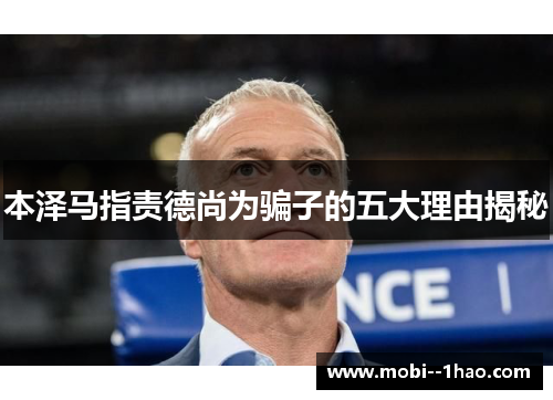 本泽马指责德尚为骗子的五大理由揭秘