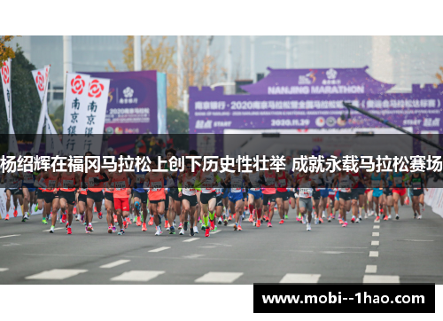 杨绍辉在福冈马拉松上创下历史性壮举 成就永载马拉松赛场