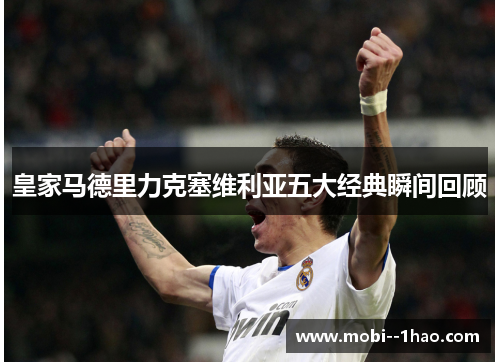 皇家马德里力克塞维利亚五大经典瞬间回顾 皇家马德里力克塞维利亚五大经典瞬间回顾
