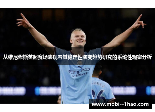 从维尼修斯英超赛场表现看其稳定性演变趋势研究的系统性观察分析 从维尼修斯英超赛场表现看其稳定性演变趋势研究的系统性观察分析