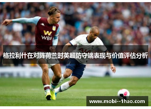 格拉利什在对阵荷兰时英超防守端表现与价值评估分析 格拉利什在对阵荷兰时英超防守端表现与价值评估分析