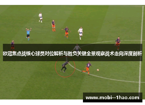 欧冠焦点战核心球员对位解析与胜负关键全景观察战术走向深度剖析