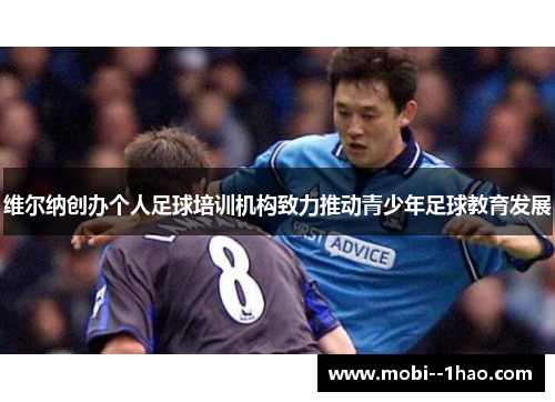 维尔纳创办个人足球培训机构致力推动青少年足球教育发展 维尔纳创办个人足球培训机构致力推动青少年足球教育发展