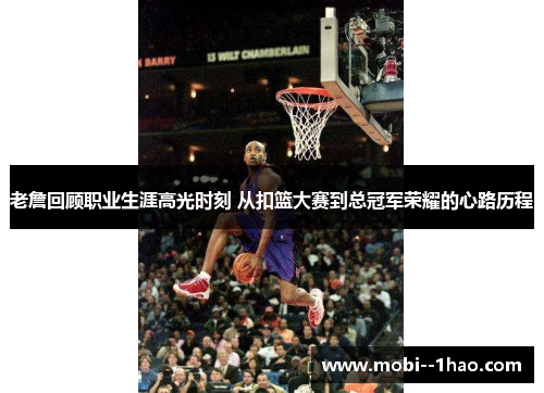 老詹回顾职业生涯高光时刻 从扣篮大赛到总冠军荣耀的心路历程