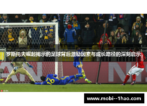 罗斯托夫崛起揭示的足球背后激励因素与成长路径的深刻启示 罗斯托夫崛起揭示的足球背后激励因素与成长路径的深刻启示