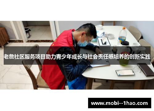 老詹社区服务项目助力青少年成长与社会责任感培养的创新实践 老詹社区服务项目助力青少年成长与社会责任感培养的创新实践