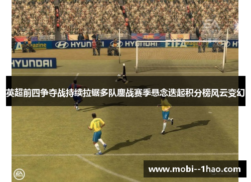 英超前四争夺战持续拉锯多队鏖战赛季悬念迭起积分榜风云变幻
