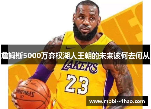 詹姆斯5000万弃权湖人王朝的未来该何去何从