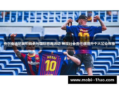 费尔南迪尼奥积极参与国际慈善活动 展现社会责任感提升个人公众形象