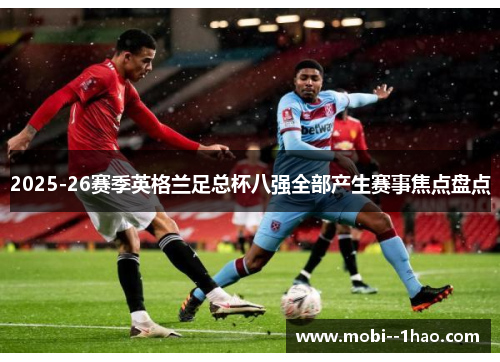 2025-26赛季英格兰足总杯八强全部产生赛事焦点盘点