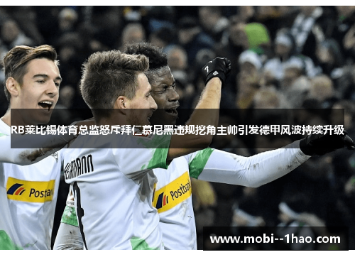 RB莱比锡体育总监怒斥拜仁慕尼黑违规挖角主帅引发德甲风波持续升级 RB莱比锡体育总监怒斥拜仁慕尼黑违规挖角主帅引发德甲风波持续升级