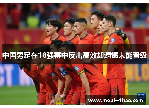 中国男足在18强赛中反击高效却遗憾未能晋级 中国男足在18强赛中反击高效却遗憾未能晋级