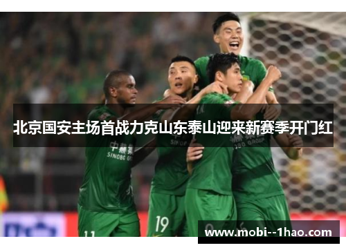 北京国安主场首战力克山东泰山迎来新赛季开门红 北京国安主场首战力克山东泰山迎来新赛季开门红
