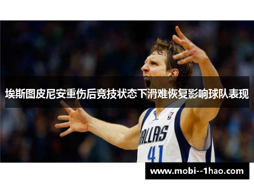 埃斯图皮尼安重伤后竞技状态下滑难恢复影响球队表现