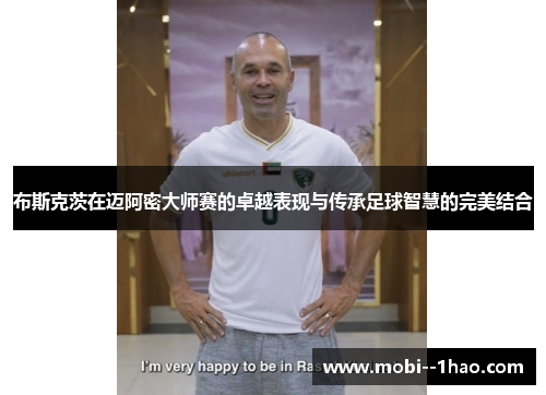 布斯克茨在迈阿密大师赛的卓越表现与传承足球智慧的完美结合