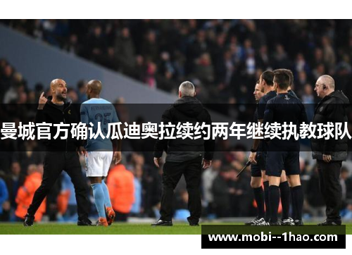 曼城官方确认瓜迪奥拉续约两年继续执教球队 曼城官方确认瓜迪奥拉续约两年继续执教球队