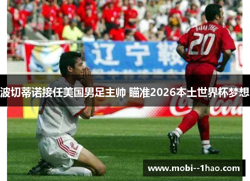 波切蒂诺接任美国男足主帅 瞄准2026本土世界杯梦想 波切蒂诺接任美国男足主帅 瞄准2026本土世界杯梦想