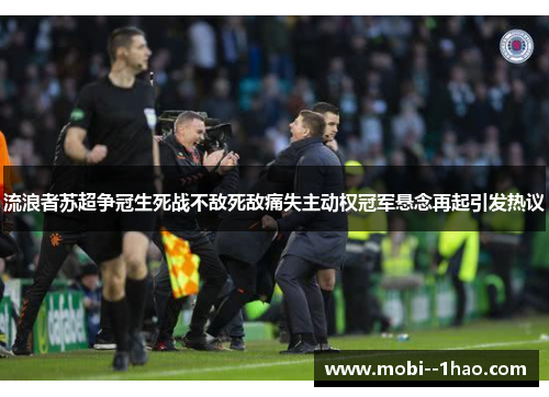 流浪者苏超争冠生死战不敌死敌痛失主动权冠军悬念再起引发热议 流浪者苏超争冠生死战不敌死敌痛失主动权冠军悬念再起引发热议