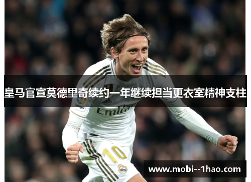 皇马官宣莫德里奇续约一年继续担当更衣室精神支柱