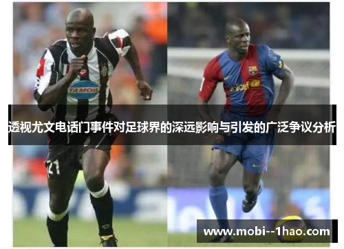 透视尤文电话门事件对足球界的深远影响与引发的广泛争议分析 透视尤文电话门事件对足球界的深远影响与引发的广泛争议分析