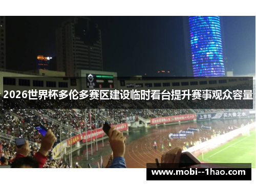 2026世界杯多伦多赛区建设临时看台提升赛事观众容量 2026世界杯多伦多赛区建设临时看台提升赛事观众容量