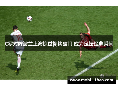 C罗对阵波兰上演惊世倒钩破门 成为足坛经典瞬间 C罗对阵波兰上演惊世倒钩破门 成为足坛经典瞬间
