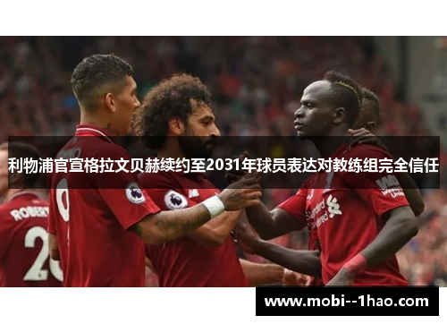 利物浦官宣格拉文贝赫续约至2031年球员表达对教练组完全信任 利物浦官宣格拉文贝赫续约至2031年球员表达对教练组完全信任